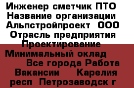 Инженер-сметчик ПТО › Название организации ­ Альпстройпроект, ООО › Отрасль предприятия ­ Проектирование › Минимальный оклад ­ 25 000 - Все города Работа » Вакансии   . Карелия респ.,Петрозаводск г.